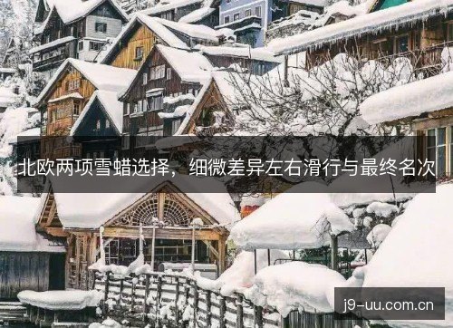 北欧两项雪蜡选择，细微差异左右滑行与最终名次