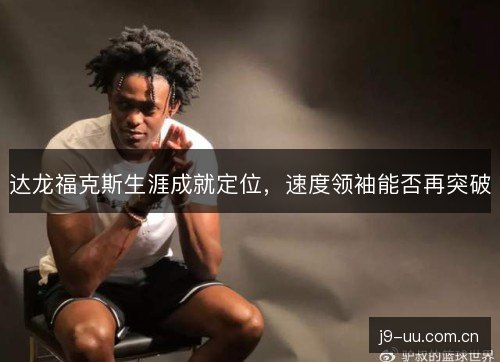 达龙福克斯生涯成就定位，速度领袖能否再突破